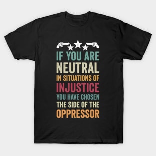 if you are neutral in situations of injustice T-Shirt